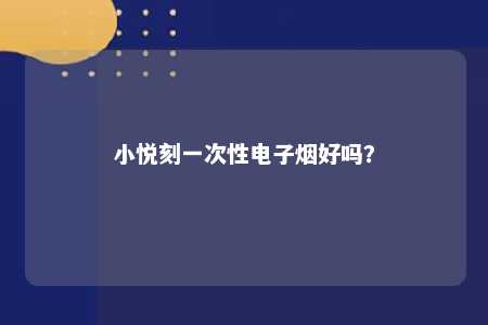 小悦刻一次性电子烟好吗？ 